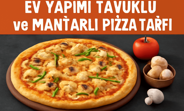 Ev Yapımı Tavuklu ve Mantarlı Pizza Tarifi