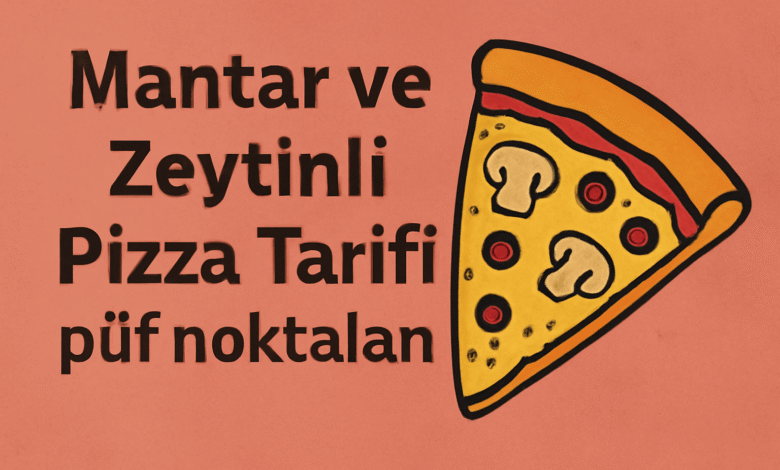 Mantar ve Zeytinli Pizza Tarifi püf noktaları
