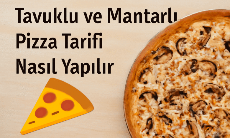 Tavuklu ve Mantarlı Pizza Tarifi Nasıl Yapılır