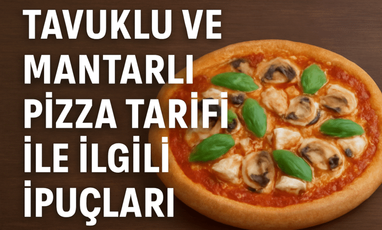 Tavuklu ve Mantarlı Pizza Tarifi ile İlgili İpuçları